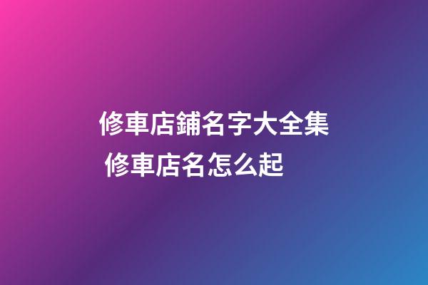 修車店鋪名字大全集 修車店名怎么起-第1張-店鋪起名-玄機派